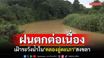 ฝนตกต่อเนื่องหลายวัน! เฝ้าระวังน้ำใน\'คลองอู่ตะเภา\'สงขลาเพิ่มขึ้น