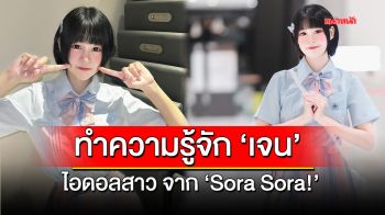 ทำความรู้จัก \'เจน\' ไอดอลสาวจากวง \'Sora Sora\'