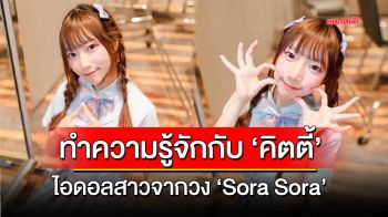 ทำความรู้จักกับ \'คิตตี้\' ไอดอลสาวจากวง \'Sora Sora\'