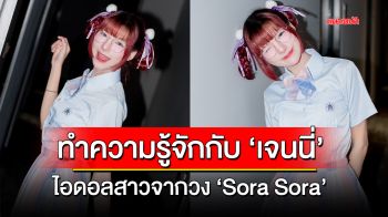 ทำความรู้จักกับ \'เจนนี่\' ไอดอลสาวจากวง \'Sora Sora!\'