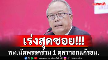 พท.ลุยเต็มสูบ!! นัดพรรคร่วม 1 ตุลาฯถกแก้รธน.รายมาตรา ท่องคาถาไม่ได้ทำเพื่อตัวเอง