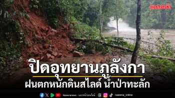 ด่วน! สั่งปิดอุทยานภูลังกา ฝนตกหนักดินสไลด์น้ำป่าทะลักหวั่นอันตราย