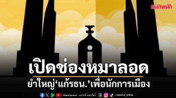 ยำใหญ่‘แก้รัฐธรรมนูญ’เพื่อนักการเมือง เปิดช่องหมาลอด