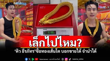 รวยฉ่ำ!! \'ดิว ธีรภัทร\'ควักเงินสดซื้อทองเส้นโต แนะนำซื้อทองแท้ต้องแบบนี้