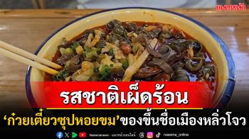 \'ก๋วยเตี๋ยวซุปหอยขม\'ของอร่อยขึ้นชื่อของเมืองหลิ่วโจว รสชาติเผ็ดร้อนครองใจชาวอาเซียน