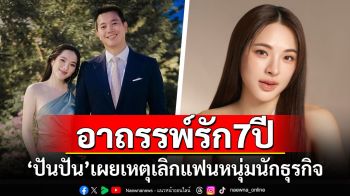 อาถรรพ์รัก7ปี! \'ปันปัน สุทัตตา\'เผยเหตุเลิกแฟนหนุ่มนักธุรกิจ