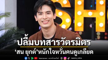 \'สน ยุกต์\'ปลื้มบทสารวัตรมิตรกระแสดีเกินคาด หนักใจหวั่นคนดูเกลียด