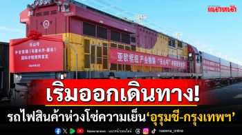 รถไฟสินค้าห่วงโซ่ความเย็น\'อุรุมชี-กรุงเทพฯ\'ออกเดินทางแล้ว ขน\'องุ่นสด\'ส่งขายต่างประเทศ