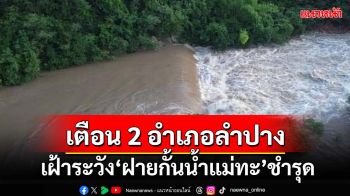 ‘ลำปาง’พบ‘ฝายกั้นน้ำแม่ทะ’ชำรุด เตือนชาวบ้าน 2 อำเภอเตรียมรับมือ‘น้ำจาง’ไหลลงแม่น้ำวัง