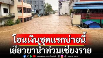 โอนเงินล็อตแรกบ่ายนี้! เยียวยาน้ำท่วมเชียงราย 3.6 พันครัวเรือน