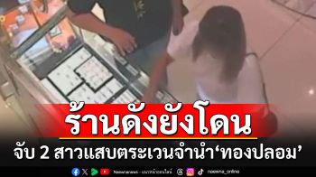 รวบ\'สองสาวแสบ\'นำทองปลอมตระเวนจำนำ แฉพฤติการณ์ตบตาร้านทองสุดเนียน