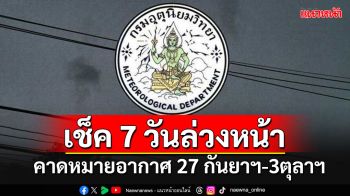 มาแล้ว!! กรมอุตุฯคาดหมายอากาศล่วงหน้า 7 วัน ระหว่างวันที่ 27 กันยาฯ – 3 ตุลาฯ