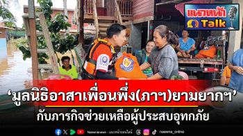 แนวหน้า Talk : ‘ฐิติวัฒน์ ว่องวรรณกุล’  ‘มูลนิธิอาสาเพื่อนพึ่ง(ภาฯ)ยามยากฯ’  กับภารกิจช่วยเหลือผู้ประสบอุทกภัย