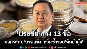 ‘ประชัย’ชี้ 13 ข้อน่ากังวลจากผลกระทบ‘บาทแข็ง’ หวั่นซ้ำรอยวิกฤติ‘ต้มยำกุ้ง’