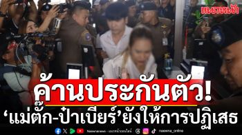 เค้นสอบ\'แม่ตั๊ก-ป๋าเบียร์\'ยังให้การปฏิเสธ ตร.คัดค้านประกันตัว-คืนนี้นอนห้องขัง