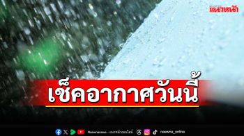 เช็คอากาศวันนี้!ร่องมรสุมพาดผ่าน ‘เหนือ อีสาน กลาง ตะวันออก กทม.’ฝนตกหนัก