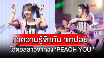 ทำความรู้จักกับ \'แทปอย ณิชาดา\' ไอดอลสาวจาก วง \'PEACH YOU\'