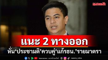 ‘ไอติม’แนะ 2 ทางออกรัฐบาล หั่นออกเสียงประชามติเหลือ 2 ครั้ง-ควบคู่แก้รธน.รายมาตรา