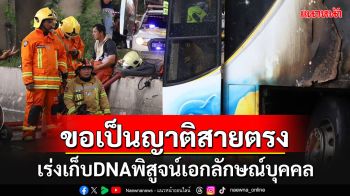 \'นิติเวช\'วอนพ่อแม่สายตรงจัดเก็บ DNA ไว้ตรวจยืนยัน คาดไม่เกิน 7 วัน ส่งมอบได้ครบ