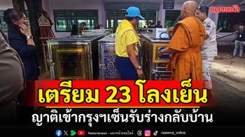 เตรียม 23 โลงเย็น! ผู้ว่าฯจัดรถรับญาติผู้เสียชีวิตเข้ากรุงเทพฯ เซ็นรับร่างกลับบ้าน