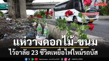 ปชช.แห่วาง\'ดอกไม้-นม-ขนม\'ไว้อาลัย 23 ชีวิตเหยื่อโศกนาฏกรรมไฟไหม้รถบัส