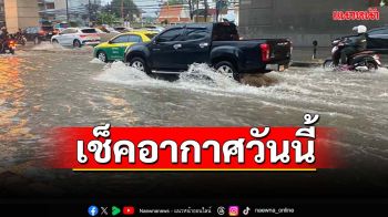 เช็คอากาศวันนี้!เตือน‘เหนือตอนล่าง-กลาง-ตะวันออก-กทม.’รับมือฝนตกหนัก‘น้ำท่วมฉับพลัน’