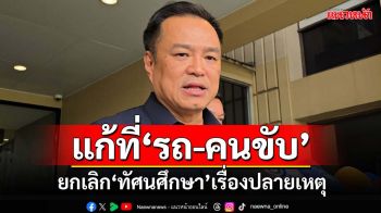 ‘อนุทิน’ย้ำควรแก้ไขมาตรฐาน‘รถ-คนขับ’ ยกเลิก‘ทัศนศึกษา’เรื่องปลายเหตุ