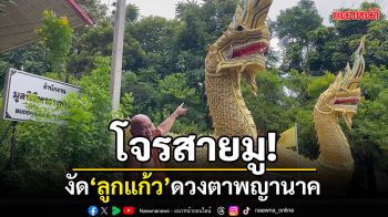 โจรสายมู! บุกงัด\'ลูกแก้ว\'ดวงตาพญานาค คาดเป็นใบสั่งทำพิธีไสยศาสตร์