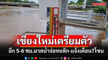 ด่วน!! เชียงใหม่ชักธงแดง เตรียมรับมวลน้ำในอีก 5-6 ชม. แจ้ง 7 โซนรีบเก็บของขึ้นที่สูง