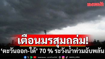 เตือนมรสุมถล่ม! \'ตะวันออก-ภาคใต้\' 70 % ระวังน้ำท่วม เหนืออากาศเย็นในตอนเช้า