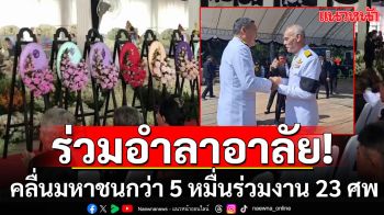 คลื่นมหาชนกว่า 5 หมื่นคน เข้าร่วมงาน 23 ศพเหยื่อรถบัสไฟไหม้-\'เศรษฐา\'มาด้วย