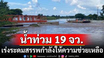 ปภ.รายงานสถานการณ์น้ำท่วม 19 จังหวัด เร่งระดมสรรพกำลังให้ความช่วยเหลือ ปชช.