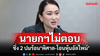 \'นายกฯอิ๊ง\'ปิดปากปมร้อน\'พิศาล\'คดีตากใบ แถมฝ่าวงล้อมสื่อไม่ตอบปมโอนหุ้น\'อัลไพน์ฯ\'