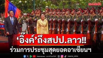 \'นายกฯอิ๊งค์\'ถึงสปป.ลาว ร่วมการประชุมสุดยอดอาเซียนฯ ด้าน’นายกฯสอนไซ‘นำตรวจแถวทหารกองเกียรติยศ