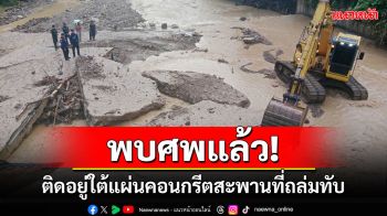 พบร่าง\'หน่อเขาะ\'ถูกน้ำป่าพัดสูญหายแล้วติดอยู่ใต้แผ่นคอนกรีตของสะพานที่ถล่มทับ