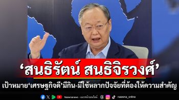 ‘สนธิรัตน์ สนธิจิรวงศ์’ เป้าหมาย‘เศรษฐกิจดี’มีกิน-มีใช้ หลากปัจจัยที่ต้องให้ความสำคัญ