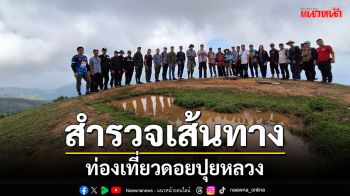 ผู้ว่าฯแม่ฮ่องสอนนำทีมสำรวจเส้นทางท่องเที่ยวดอยปุยหลวง