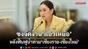 ‘นายกฯ’เตรียมสรุปงาน ศปช. ‘รมว.ท่องเที่ยวฯ’ชงจัดงาน‘แอ่วเหนือ’หลังฟื้นฟู‘เชียงราย-เชียงใหม่’