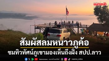 \'ภูค้อ นาแห้ว\'พร้อมรับ นทท.พักแรมสัมผัสทะเลหมอก ชมทิวทัศน์ภูเขามองเห็นถึงฝั่งลาว