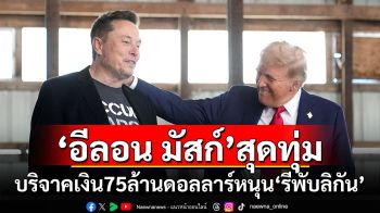 \'อีลอน มัสก์\'ทุ่มสุดตัว! บริจาคเงิน 75 ล้านดอลลาร์หนุน\'รีพับลิกัน\'