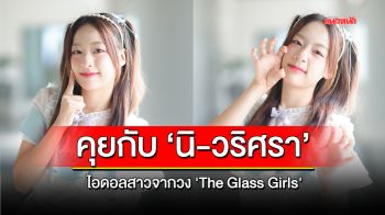 คุยกับ ‘นิ-วริศรา’ ไอดอลสาวจากวง \'The Glass Girls\'