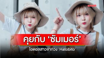 คุยกับ ‘ซัมเมอร์’ไอดอลสาวจากวง \'Hatobito\'