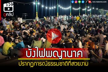 (คลิป) นักท่องเที่ยวไม่ผิดหวัง! ชม\'บั้งไฟพญานาค\'หนองคาย ปีนี้เกิดขึ้น 280 ลูก