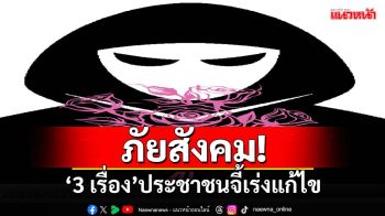 กาง‘3 ภัยสังคม’ปชช.จี้เร่งแก้ไข ‘ทุจริต-เหลื่อมล้ำ-กฎหมาย’ไม่เข้มงวด อุปสรรคสำคัญ