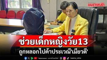 \'ปวีณา\'ช่วยเด็กหญิงวัย 13 ถูกหลอกไปค้าประเวณี\'เมืองเมียวดี\'เมียนมา