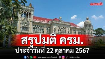 สรุปมติคณะรัฐมนตรี (ครม.) ประจำวันที่ 22 ตุลาคม 2567