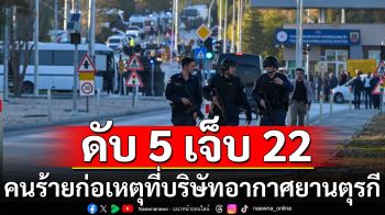 คนร้ายก่อเหตุโจมตีบริษัทอากาศยานยักษ์ใหญ่ของตุรกี ดับ 5 เจ็บ 22