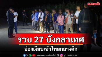 ดักรวบ 27 ชาวบังกลาเทศย่องเงียบเข้าไทยกลางดึกเสียค่านายหน้าหัว 1.4 หมื่น