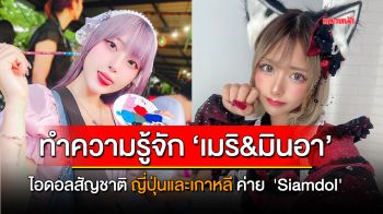 คุยกับ ‘เมริ&มินอา’ 2 สาวไอดอล จาก ญี่ปุ่นและเกาหลี ค่าย Siamdol