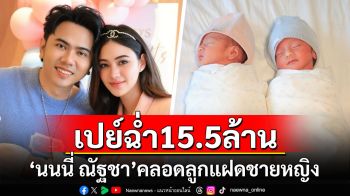 \'นนนี่ ณัฐชา\'คลอดลูกแฝดชายหญิง คุณพ่อเปย์ฉ่ำ 15.5 ล้าน